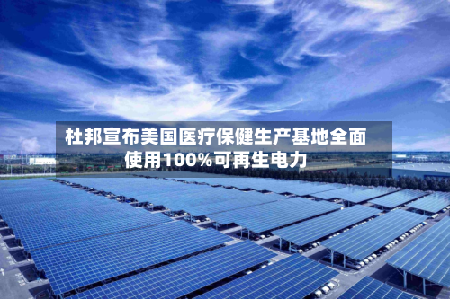 杜邦宣布美国医疗保健生产基地全面使用100%可再生电力