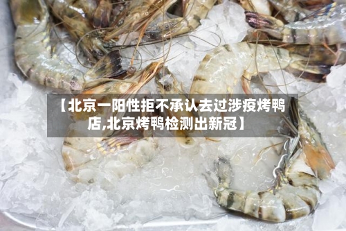 【北京一阳性拒不承认去过涉疫烤鸭店,北京烤鸭检测出新冠】-第2张图片