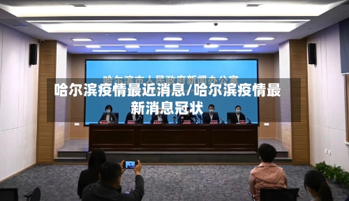 哈尔滨疫情最近消息/哈尔滨疫情最新消息冠状-第2张图片