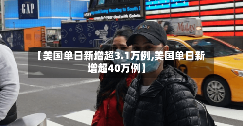 【美国单日新增超3.1万例,美国单日新增超40万例】-第3张图片
