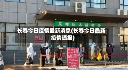 长春今日疫情最新消息(长春今日最新疫情通报)