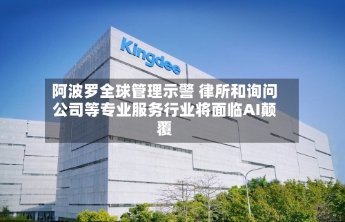 阿波罗全球管理示警 律所和询问
公司等专业服务行业将面临AI颠覆-第2张图片