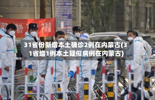 31省份新增本土确诊2例在内蒙古(31省增1例本土疑似病例在内蒙古)