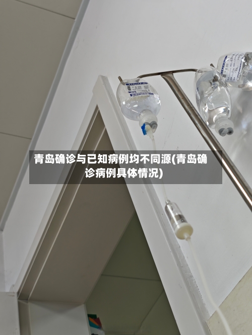 青岛确诊与已知病例均不同源(青岛确诊病例具体情况)