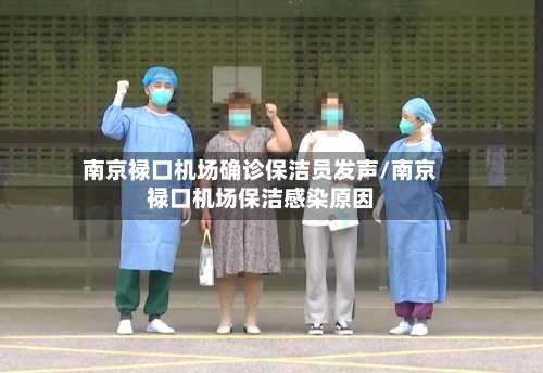 南京禄口机场确诊保洁员发声/南京禄口机场保洁感染原因-第2张图片