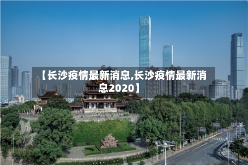 【长沙疫情最新消息,长沙疫情最新消息2020】-第2张图片
