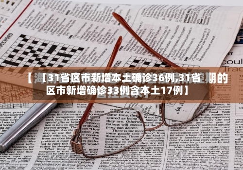 【31省区市新增本土确诊36例,31省区市新增确诊33例含本土17例】