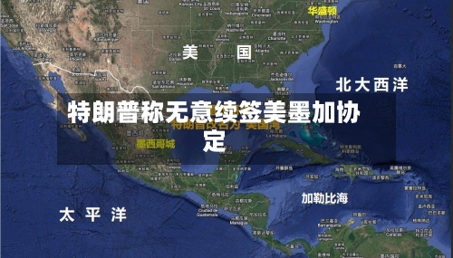 特朗普称无意续签美墨加协定-第2张图片