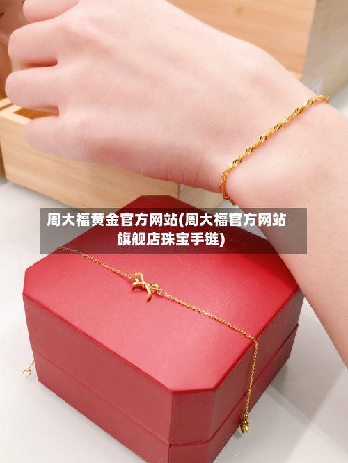 周大福黄金官方网站(周大福官方网站旗舰店珠宝手链)