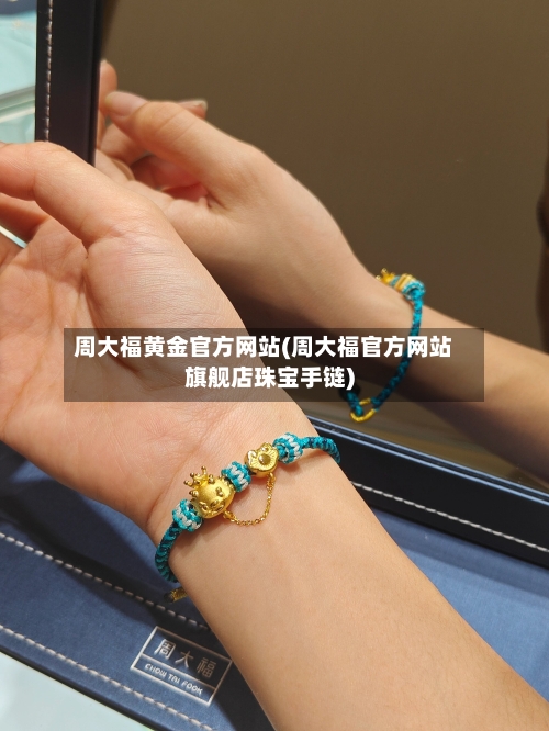 周大福黄金官方网站(周大福官方网站旗舰店珠宝手链)-第2张图片