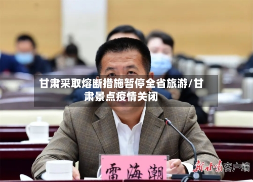 甘肃采取熔断措施暂停全省旅游/甘肃景点疫情关闭