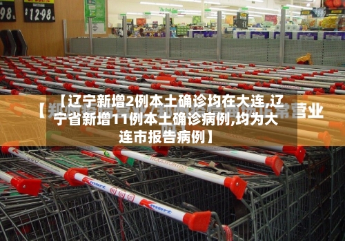 【辽宁新增2例本土确诊均在大连,辽宁省新增11例本土确诊病例,均为大连市报告病例】-第2张图片