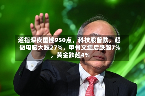 道指深夜重挫950点，科技股普跌，超微电脑大跌27%	，甲骨文绩后跌超7%，黄金跌超4%-第2张图片