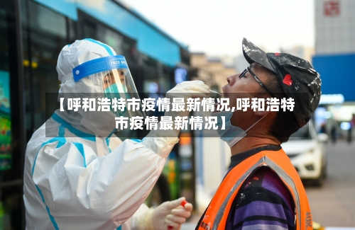 【呼和浩特市疫情最新情况,呼和浩特市疫情最新情况】-第2张图片