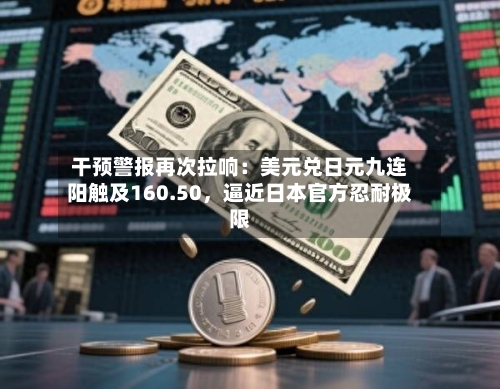 干预警报再次拉响：美元兑日元九连阳触及160.50，逼近日本官方忍耐极限-第3张图片