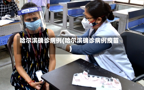 哈尔滨确诊病例(哈尔滨确诊病例疫苗)-第3张图片