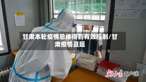 甘肃本轮疫情总体得到有效控制/甘肃疫情蔓延-第3张图片