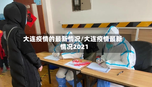 大连疫情的最新情况/大连疫情最新情况2021