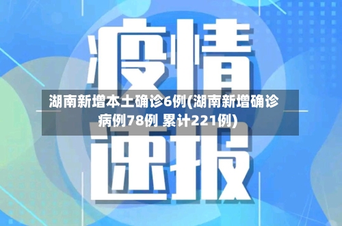 湖南新增本土确诊6例(湖南新增确诊病例78例 累计221例)
