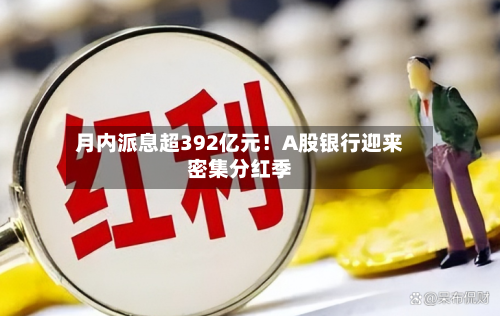 月内派息超392亿元！A股银行迎来密集分红季-第3张图片