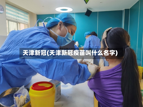 天津新冠(天津新冠疫苗叫什么名字)