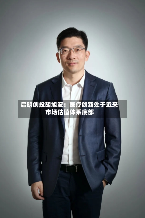 启明创投胡旭波:医疗创新处于近来
市场估值体系底部-第2张图片