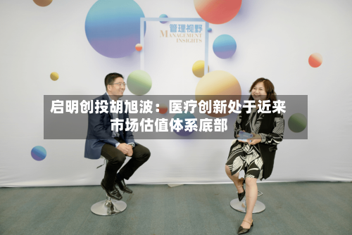 启明创投胡旭波:医疗创新处于近来
市场估值体系底部-第3张图片