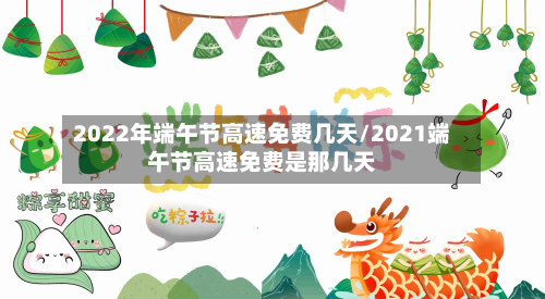 2022年端午节高速免费几天/2021端午节高速免费是那几天