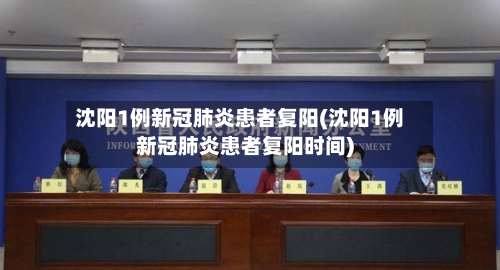 沈阳1例新冠肺炎患者复阳(沈阳1例新冠肺炎患者复阳时间)-第3张图片