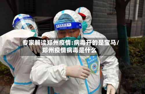 专家解读郑州疫情:病毒开的是宝马/郑州疫情病毒是什么-第2张图片