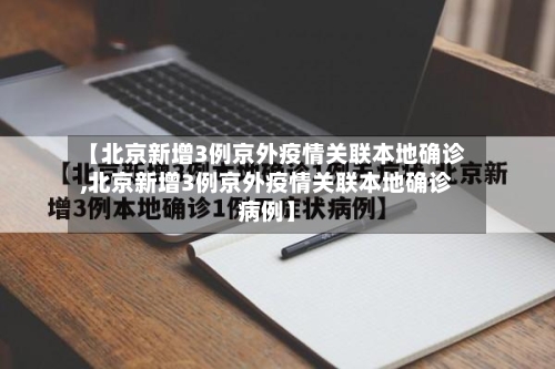 【北京新增3例京外疫情关联本地确诊,北京新增3例京外疫情关联本地确诊病例】