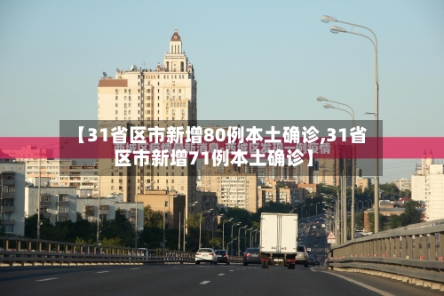 【31省区市新增80例本土确诊,31省区市新增71例本土确诊】-第3张图片