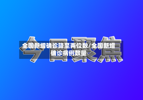 全国新增确诊降至两位数/全国新增确诊病例数量