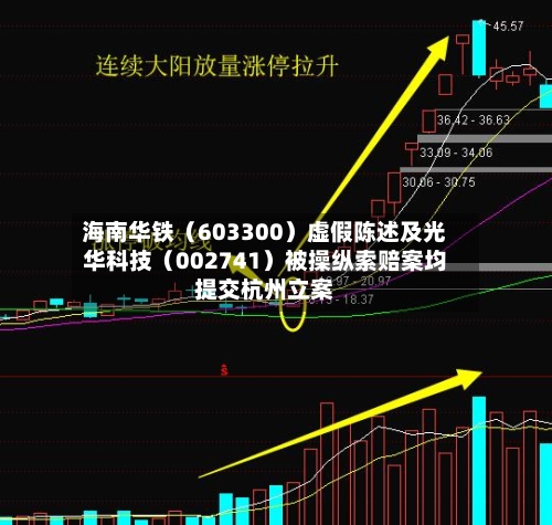 海南华铁（603300）虚假陈述及光华科技（002741）被操纵索赔案均提交杭州立案