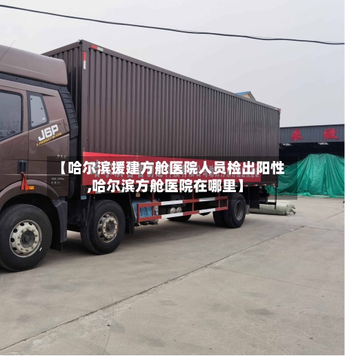 【哈尔滨援建方舱医院人员检出阳性,哈尔滨方舱医院在哪里】