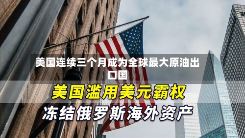 美国连续三个月成为全球最大原油出口国