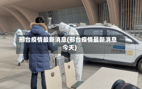 邢台疫情最新消息(邢台疫情最新消息今天)