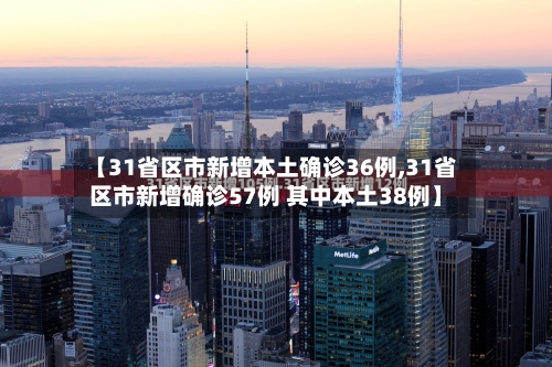 【31省区市新增本土确诊36例,31省区市新增确诊57例 其中本土38例】