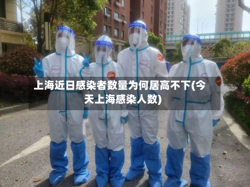 上海近日感染者数量为何居高不下(今天上海感染人数)-第2张图片