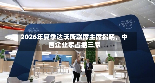 2026年夏季达沃斯联席主席揭晓，中国企业家占据三席