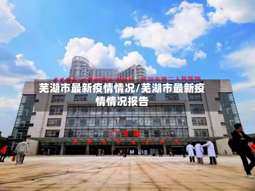 芜湖市最新疫情情况/芜湖市最新疫情情况报告