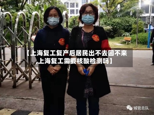 【上海复工复产后居民出不去回不来,上海复工需要核酸检测吗】-第3张图片