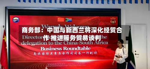 商务部：中国与新西兰将深化经贸合作 推进服务贸易谈判-第2张图片