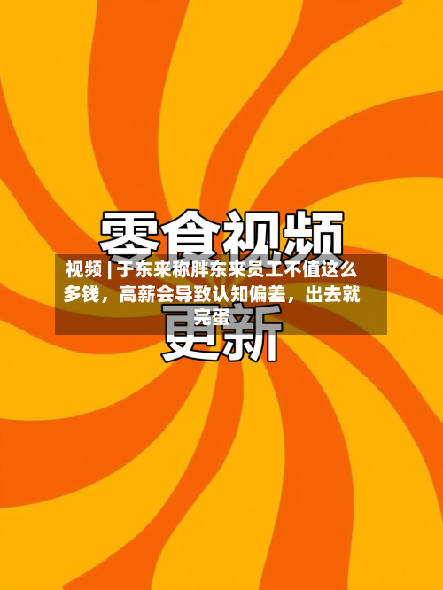 视频 | 于东来称胖东来员工不值这么多钱，高薪会导致认知偏差，出去就完蛋