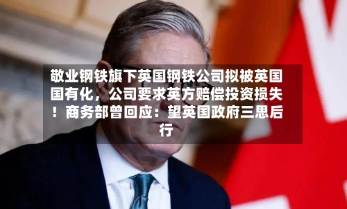 敬业钢铁旗下英国钢铁公司拟被英国国有化	，公司要求英方赔偿投资损失！商务部曾回应：望英国政府三思后行-第3张图片