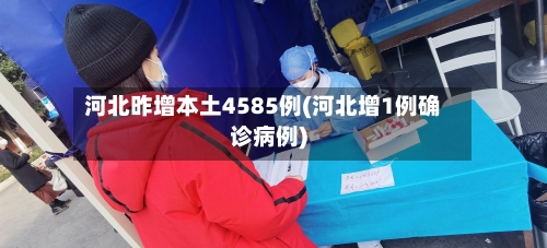 河北昨增本土4585例(河北增1例确诊病例)-第2张图片