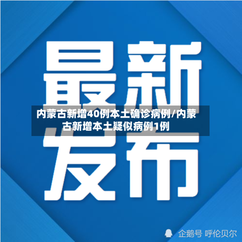 内蒙古新增40例本土确诊病例/内蒙古新增本土疑似病例1例
