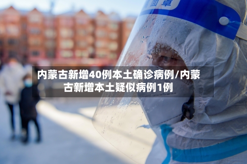 内蒙古新增40例本土确诊病例/内蒙古新增本土疑似病例1例-第2张图片