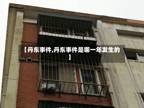 【丹东事件,丹东事件是哪一年发生的】-第3张图片