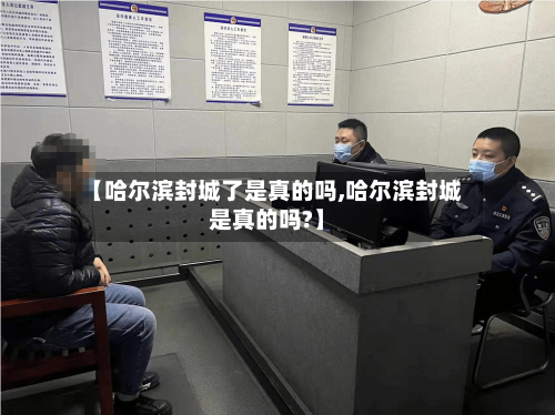 【哈尔滨封城了是真的吗,哈尔滨封城是真的吗?】-第2张图片